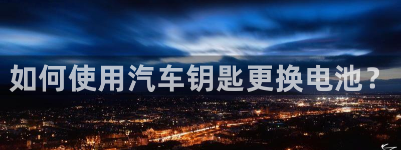 优发国际手机客户端下载不了：如何使用汽车钥匙更换电池？