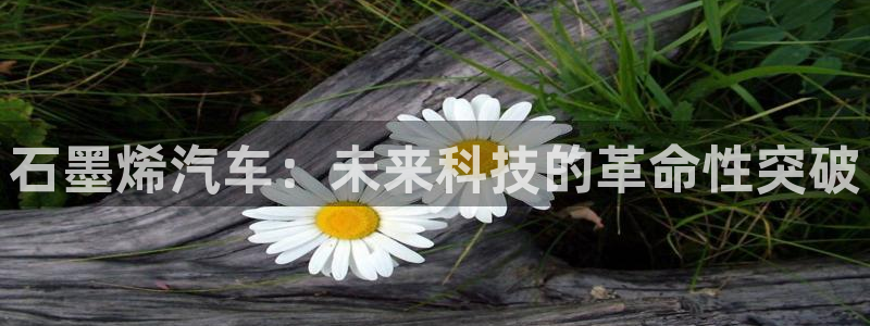 优发国际官网手机号：石墨烯汽车：未来科技的革命性突破