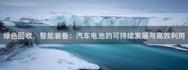 优发国际官方网平台是正品吗：绿色回收，智能装备：汽车电池的可持续发展与高效利用