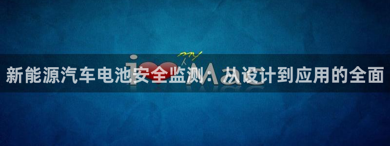 优发国际手机版下载安装：新能源汽车电池安全监测：从设计到应用的全面