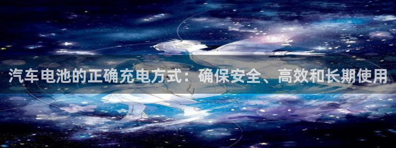 优发国际手机app下载安装：汽车电池的正确充电方式：确保安全、高效和长期使用
