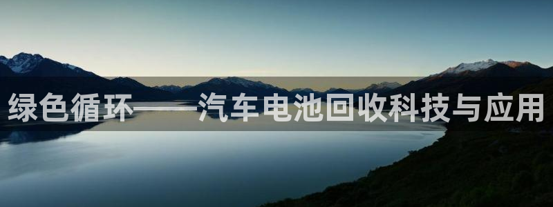 优发游戏官网：绿色循环——汽车电池回收科技与应用