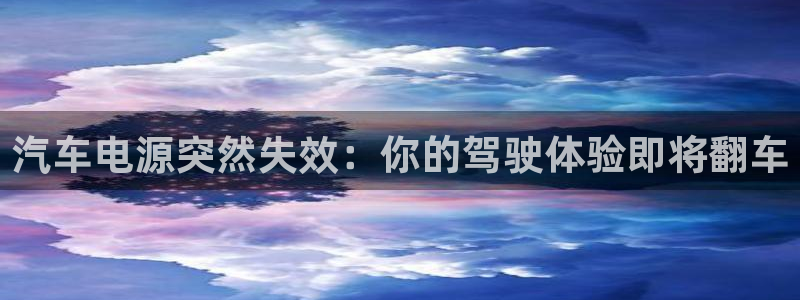 优发国际官网qy88：汽车电源突然失效：你的驾驶体验即将翻车