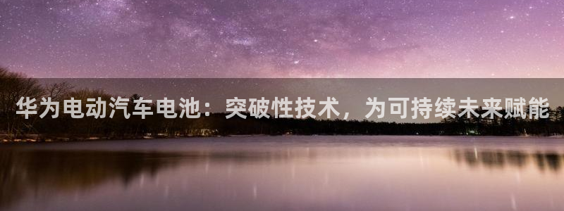 优发国际客服联系方式：华为电动汽车电池：突破性技术，为可持续未来赋能