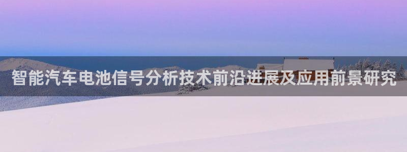 优发国际平台18：智能汽车电池信号分析技术前沿进展及应用前景研究