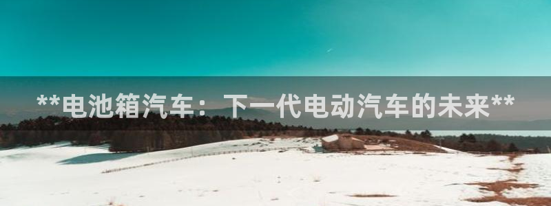 优发国际线上娱官网：**电池箱汽车：下一代电动汽车的未来**